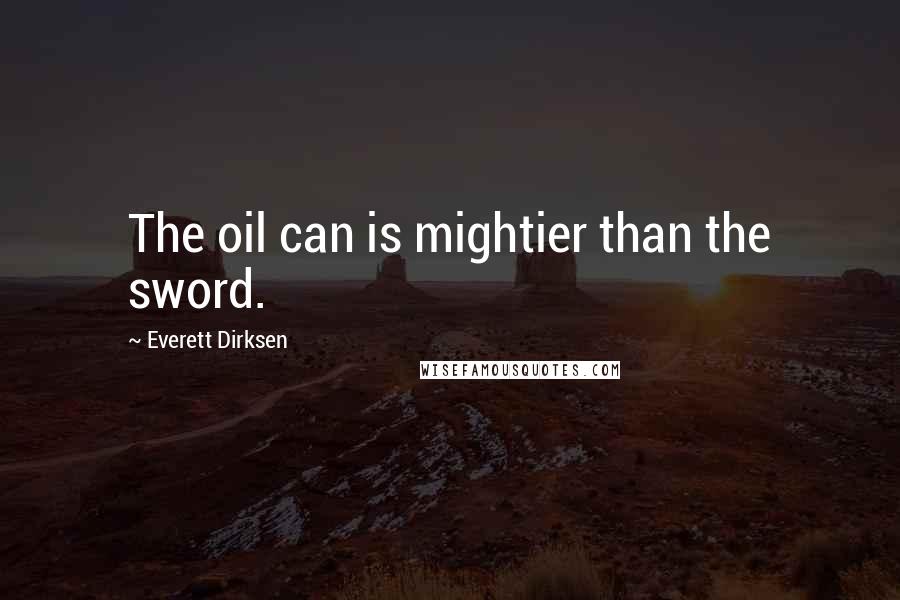 Everett Dirksen quotes: The oil can is mightier than the sword.