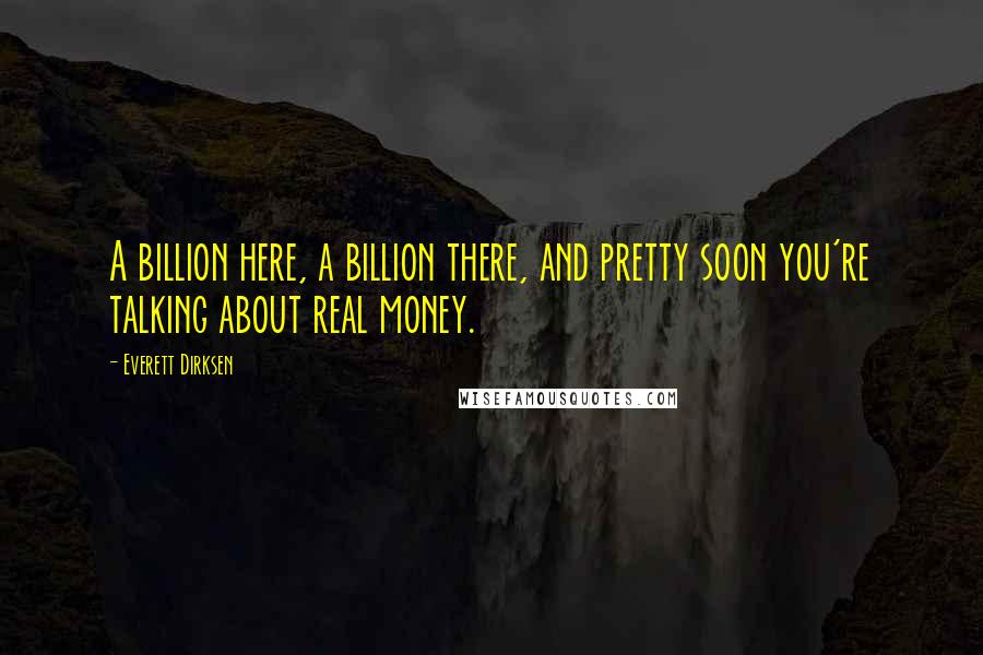 Everett Dirksen quotes: A billion here, a billion there, and pretty soon you're talking about real money.