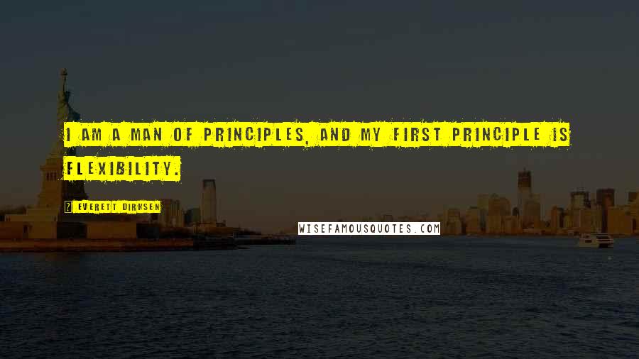 Everett Dirksen quotes: I am a man of principles, and my first principle is flexibility.