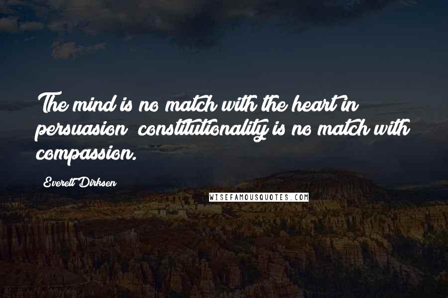 Everett Dirksen quotes: The mind is no match with the heart in persuasion; constitutionality is no match with compassion.