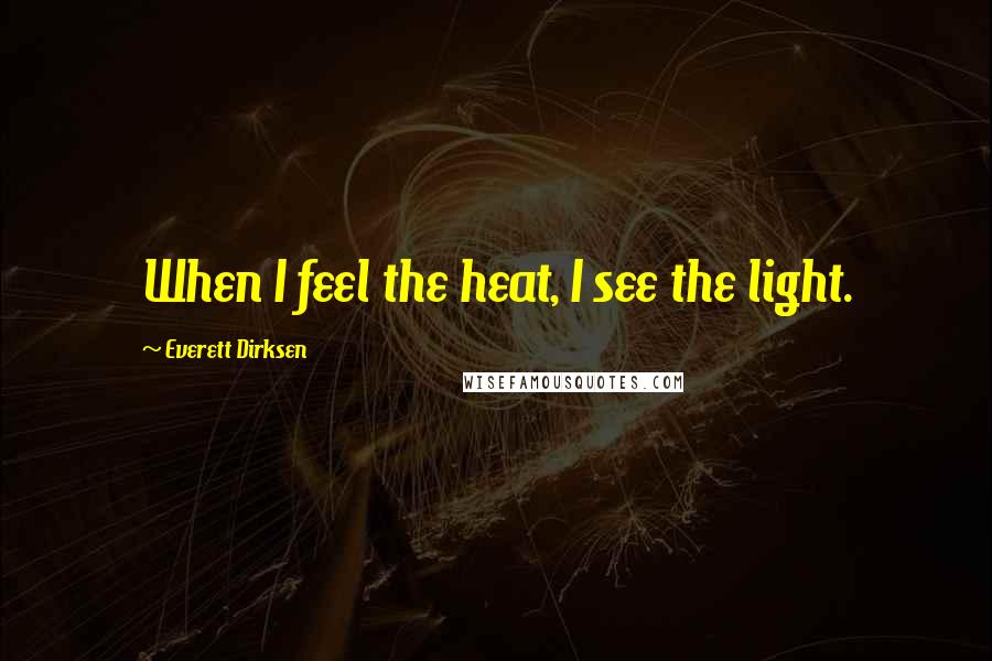 Everett Dirksen quotes: When I feel the heat, I see the light.