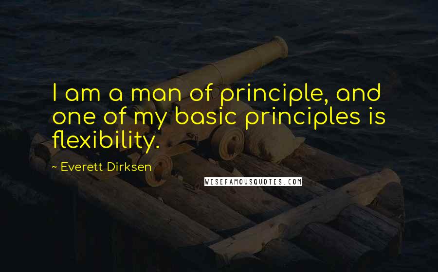 Everett Dirksen quotes: I am a man of principle, and one of my basic principles is flexibility.