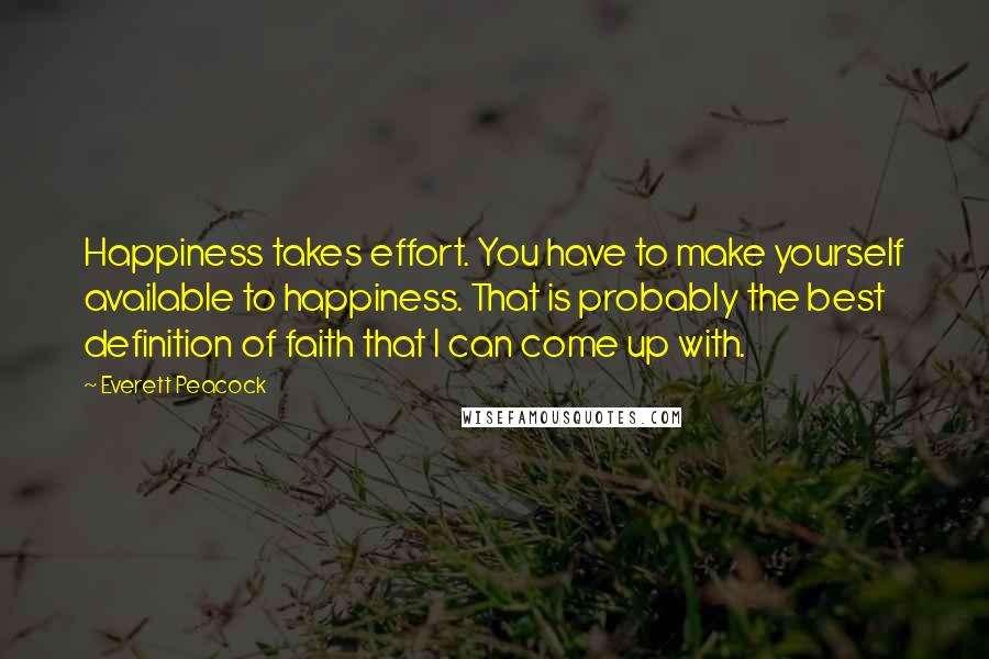 Everett Peacock quotes: Happiness takes effort. You have to make yourself available to happiness. That is probably the best definition of faith that I can come up with.