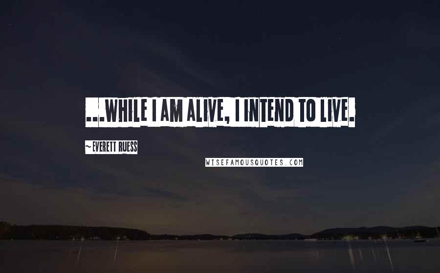 Everett Ruess quotes: ...while I am alive, I intend to live.