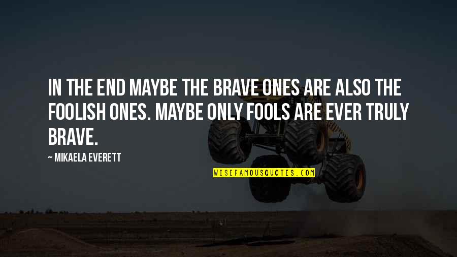 Everett's Quotes By Mikaela Everett: In the end maybe the brave ones are