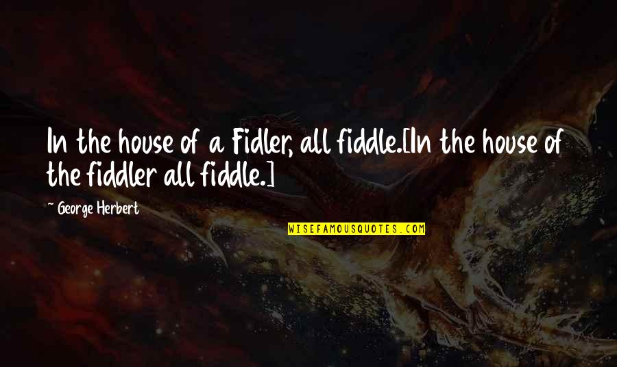 Evergold Quotes By George Herbert: In the house of a Fidler, all fiddle.[In