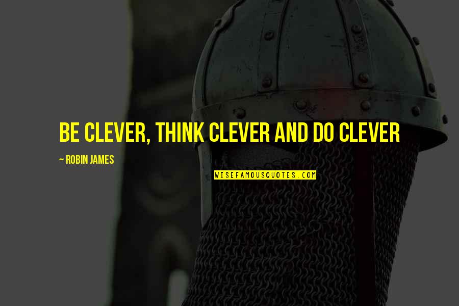 Evergold Quotes By Robin James: Be Clever, Think Clever and Do Clever