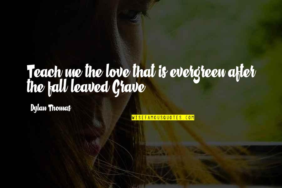 Evergreen Love Quotes By Dylan Thomas: Teach me the love that is evergreen after