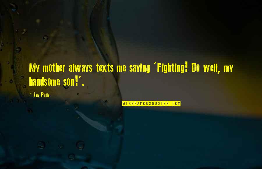 Evergreen Song Quotes By Jay Park: My mother always texts me saying 'Fighting! Do