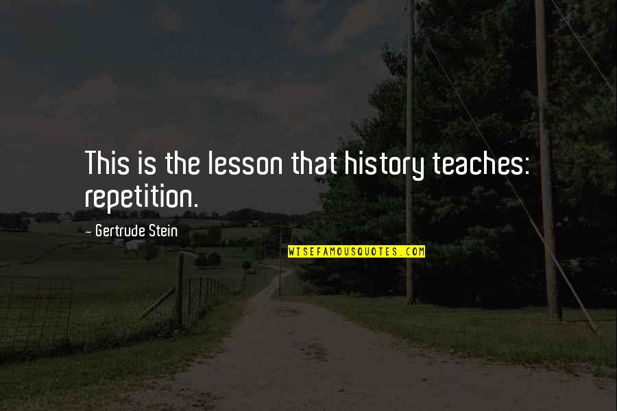 Everhard Products Quotes By Gertrude Stein: This is the lesson that history teaches: repetition.