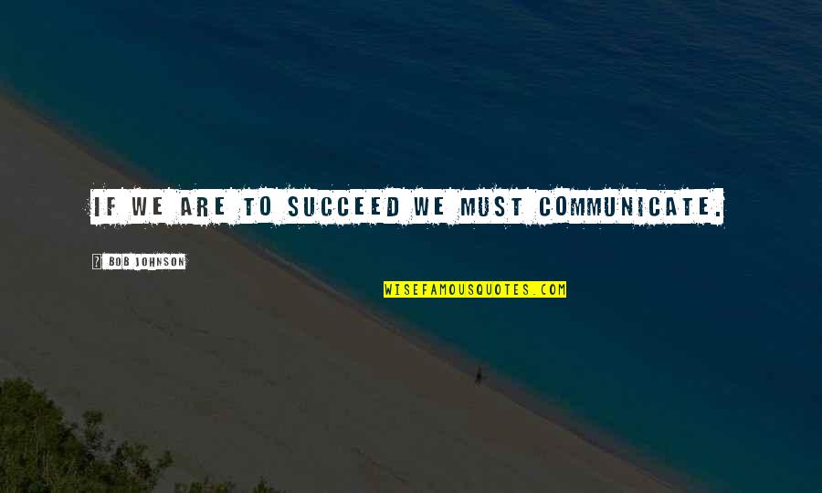 Everhardt Quotes By Bob Johnson: If we are to succeed we must communicate. Everhardt Quotes By Bob Johnson: If we are to succeed we must communicate.