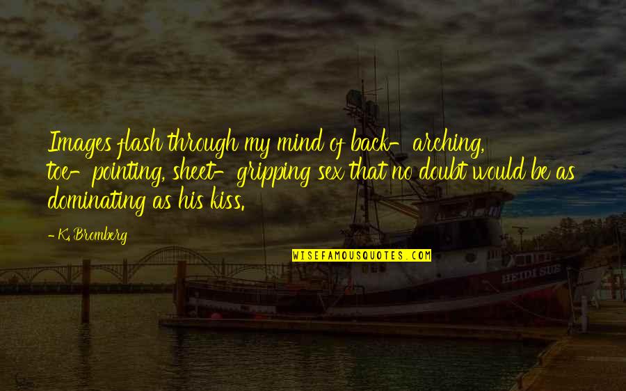 Everi Quote Quotes By K. Bromberg: Images flash through my mind of back-arching, toe-pointing, Everi Quote Quotes By K. Bromberg: Images flash through my mind of back-arching, toe-pointing,
