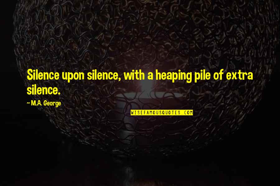 Everich Corporation Quotes By M.A. George: Silence upon silence, with a heaping pile of