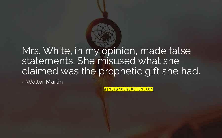 Everkn Quotes By Walter Martin: Mrs. White, in my opinion, made false statements.