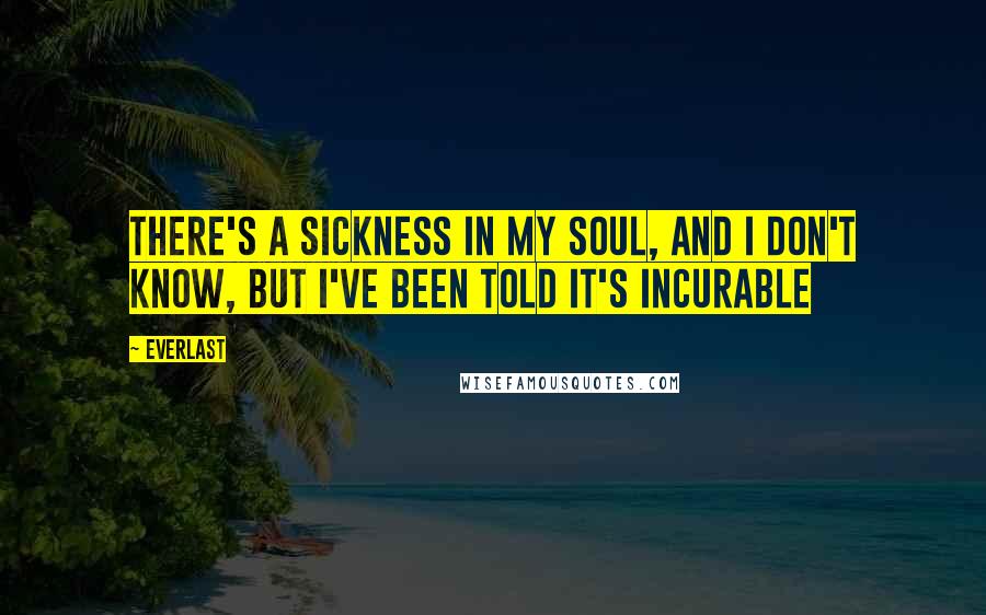 Everlast quotes: There's a sickness in my soul, and I don't know, but I've been told it's incurable