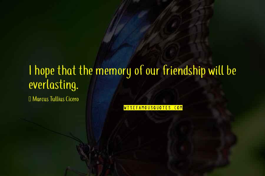 Everlasting Friendship Quotes By Marcus Tullius Cicero: I hope that the memory of our friendship