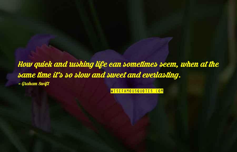 Everlasting Quotes By Graham Swift: How quick and rushing life can sometimes seem,