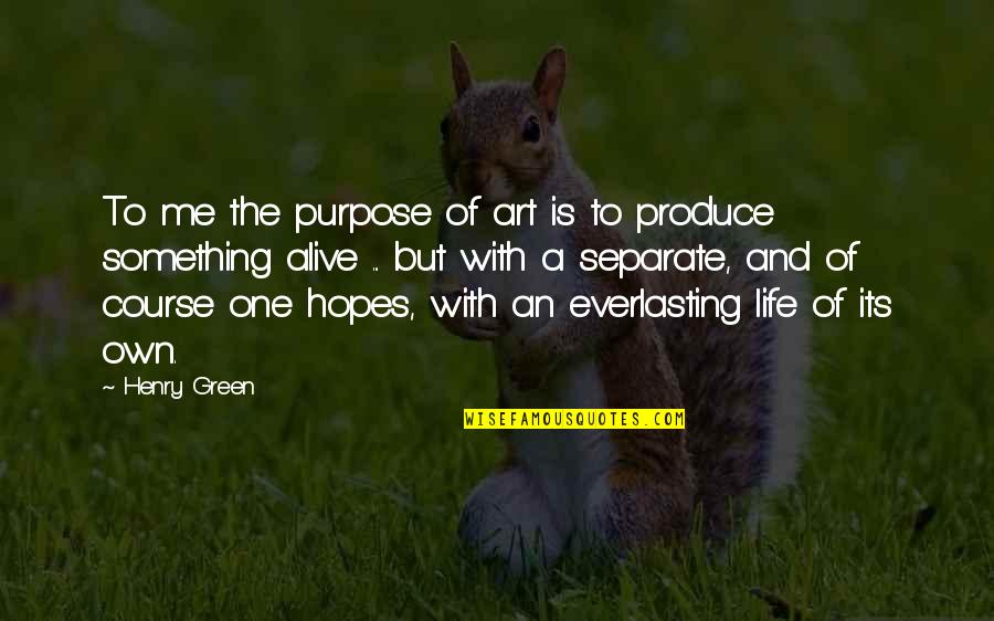 Everlasting Quotes By Henry Green: To me the purpose of art is to
