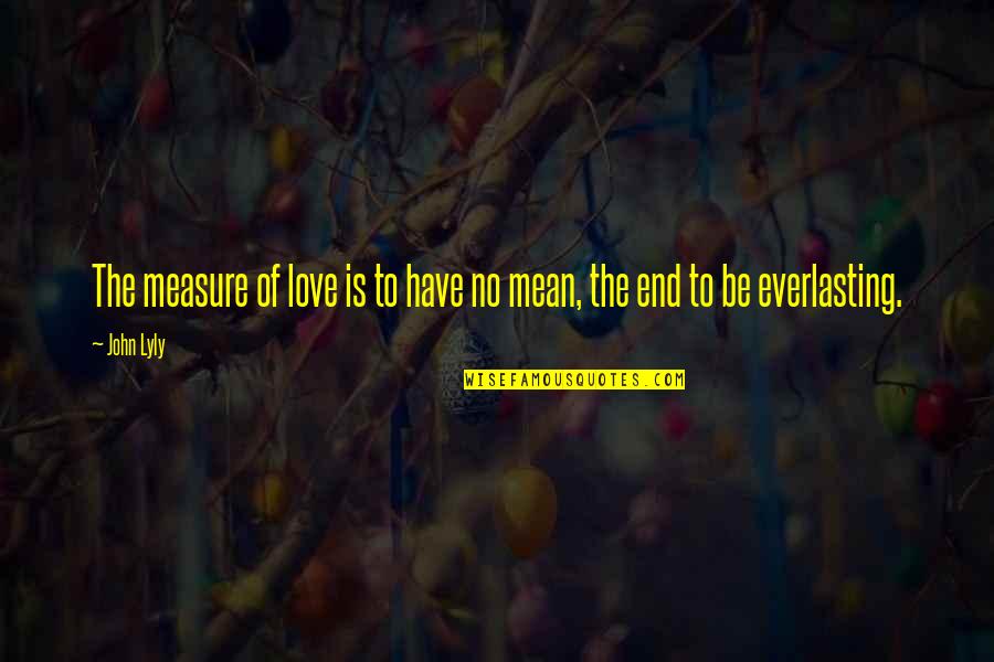 Everlasting Quotes By John Lyly: The measure of love is to have no