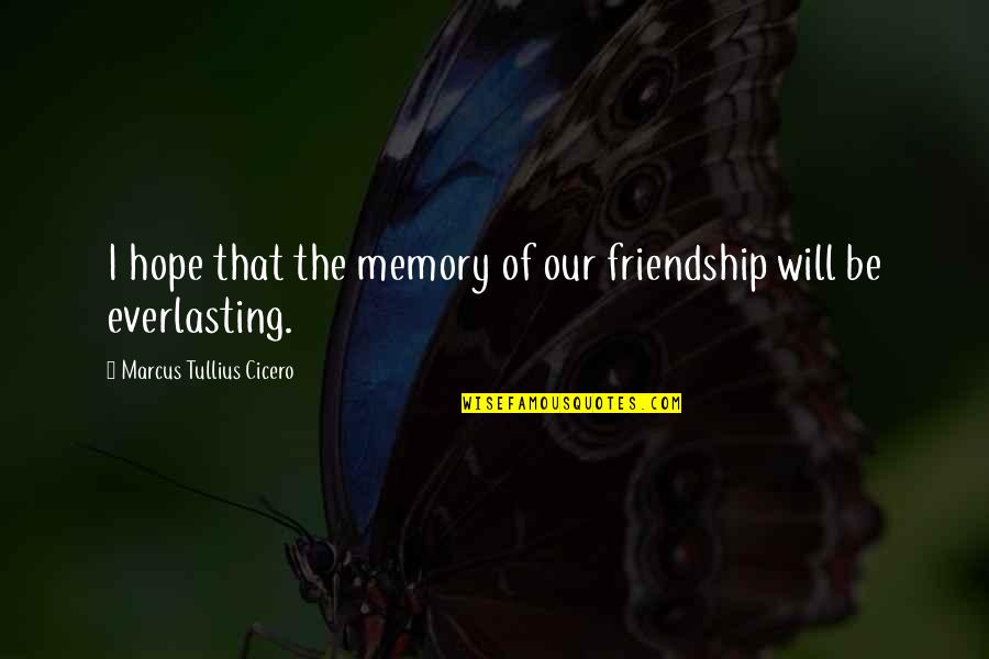 Everlasting Quotes By Marcus Tullius Cicero: I hope that the memory of our friendship