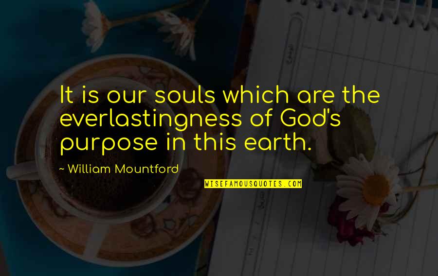 Everlastingness Quotes By William Mountford: It is our souls which are the everlastingness Everlastingness Quotes By William Mountford: It is our souls which are the everlastingness