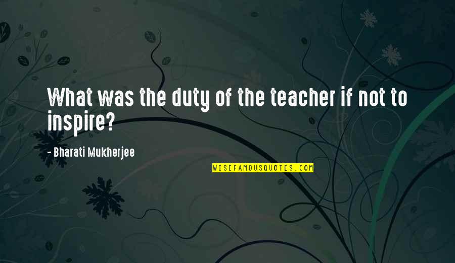Everleighs Quotes By Bharati Mukherjee: What was the duty of the teacher if