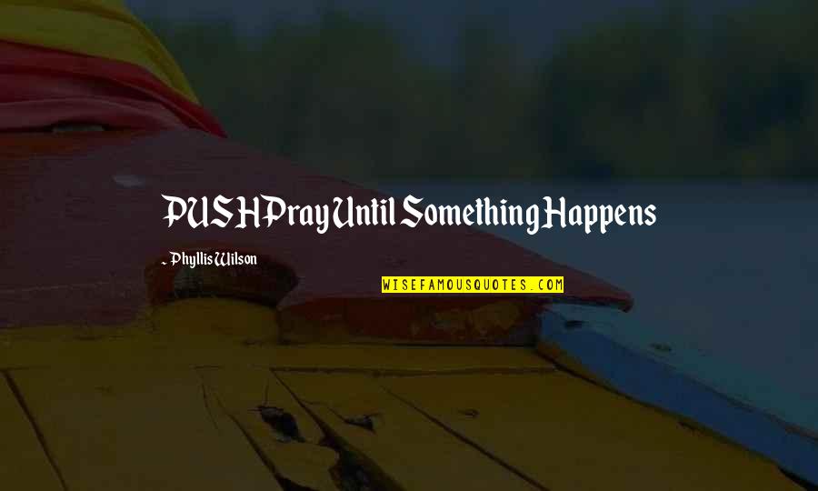 Everless Quotes By Phyllis Wilson: PUSHPray Until Something Happens
