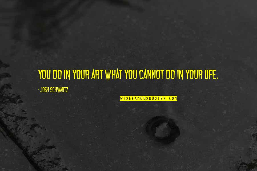 Everlong Quotes By Josh Schwartz: You do in your art what you cannot Everlong Quotes By Josh Schwartz: You do in your art what you cannot