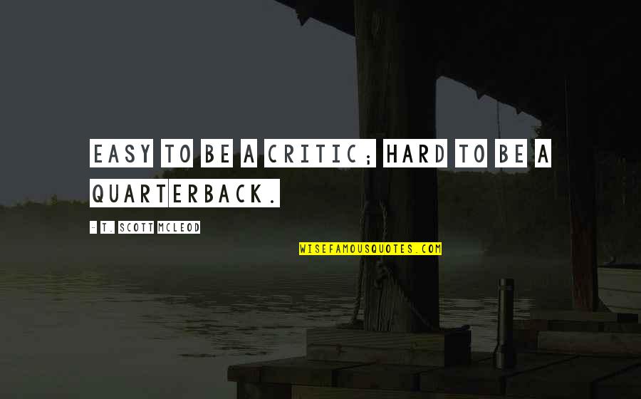 Everlost Characters Quotes By T. Scott McLeod: Easy to be a critic; hard to be Everlost Characters Quotes By T. Scott McLeod: Easy to be a critic; hard to be