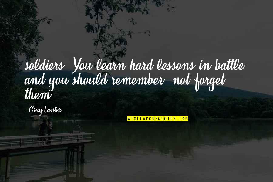 Everly Morrow Quotes By Gray Lanter: soldiers. You learn hard lessons in battle, and Everly Morrow Quotes By Gray Lanter: soldiers. You learn hard lessons in battle, and