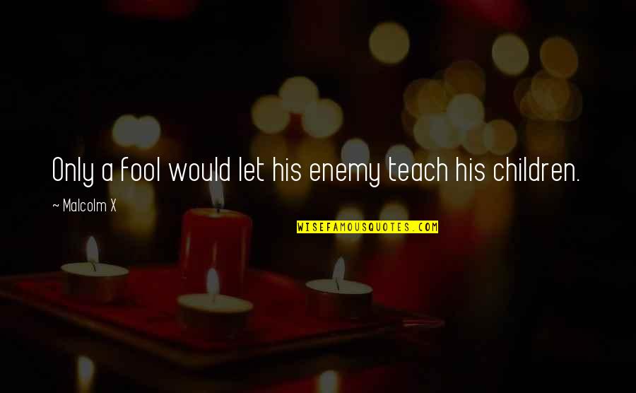 Evermoore Disney Quotes By Malcolm X: Only a fool would let his enemy teach