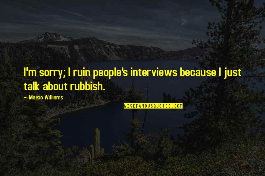 Everneath Brodi Quotes By Maisie Williams: I'm sorry; I ruin people's interviews because I Everneath Brodi Quotes By Maisie Williams: I'm sorry; I ruin people's interviews because I