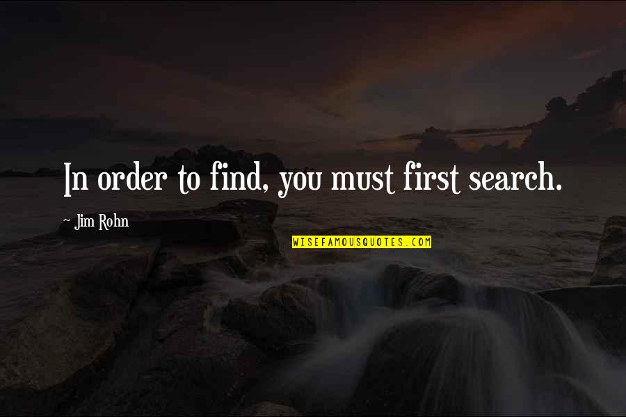 Everohm Quotes By Jim Rohn: In order to find, you must first search. Everohm Quotes By Jim Rohn: In order to find, you must first search.