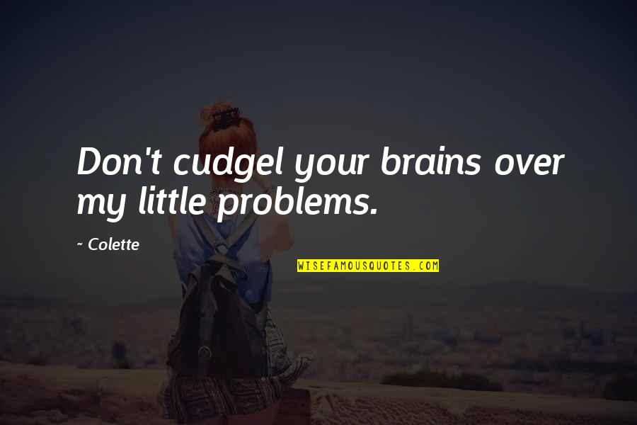 Everorce Quotes By Colette: Don't cudgel your brains over my little problems.