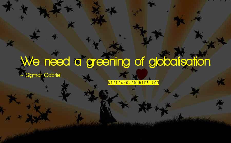Everranch Quotes By Sigmar Gabriel: We need a greening of globalisation. Everranch Quotes By Sigmar Gabriel: We need a greening of globalisation.