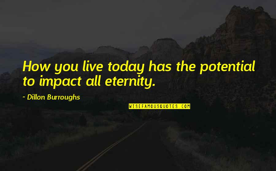 Everrette Waishkey Quotes By Dillon Burroughs: How you live today has the potential to Everrette Waishkey Quotes By Dillon Burroughs: How you live today has the potential to
