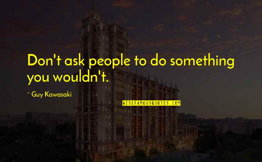 Everrette Waishkey Quotes By Guy Kawasaki: Don't ask people to do something you wouldn't. Everrette Waishkey Quotes By Guy Kawasaki: Don't ask people to do something you wouldn't.