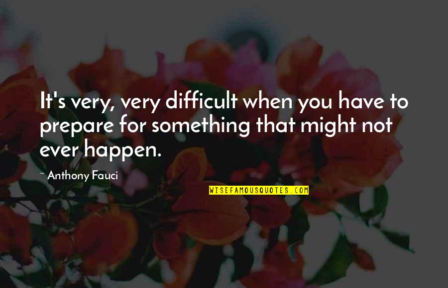 Ever's Quotes By Anthony Fauci: It's very, very difficult when you have to