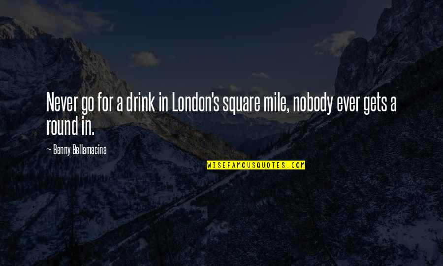 Ever's Quotes By Benny Bellamacina: Never go for a drink in London's square