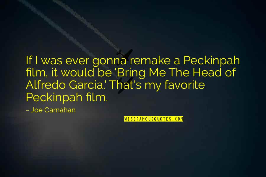 Ever's Quotes By Joe Carnahan: If I was ever gonna remake a Peckinpah