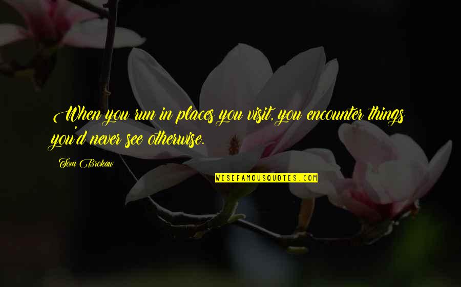 Eversleigh Nursing Quotes By Tom Brokaw: When you run in places you visit, you