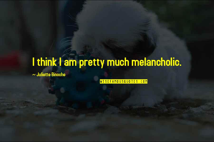 Eversong Woods Quotes By Juliette Binoche: I think I am pretty much melancholic. Eversong Woods Quotes By Juliette Binoche: I think I am pretty much melancholic.
