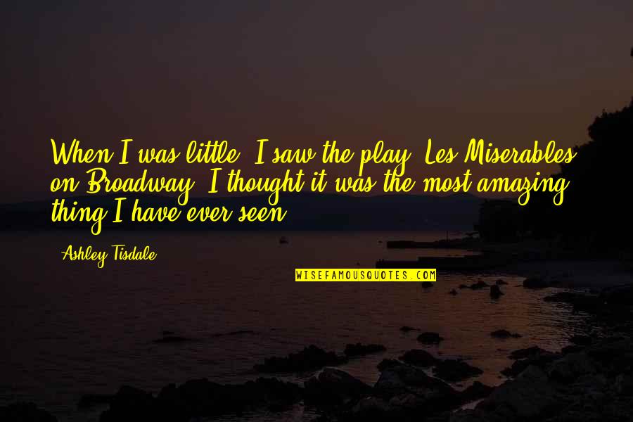 Ever'thing Quotes By Ashley Tisdale: When I was little, I saw the play Ever'thing Quotes By Ashley Tisdale: When I was little, I saw the play