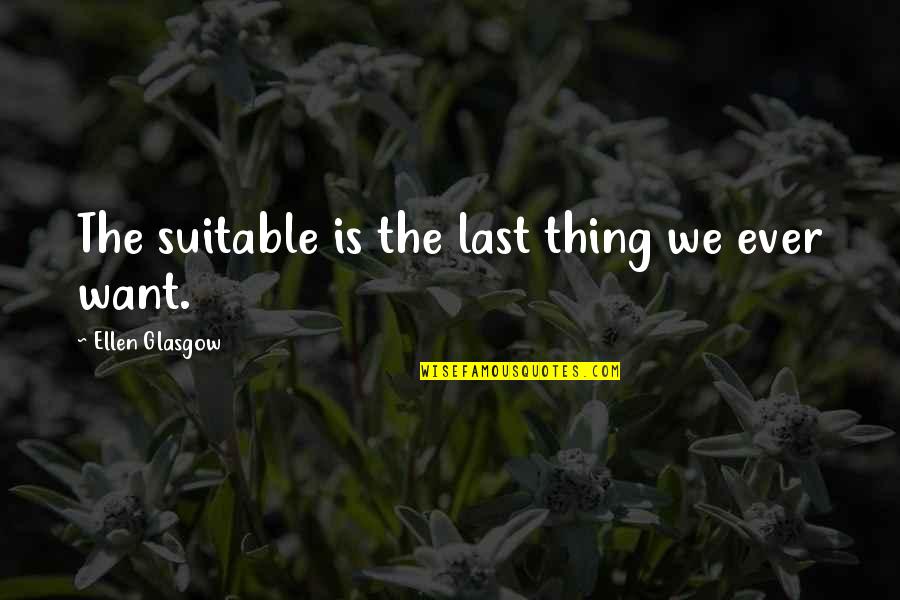 Ever'thing Quotes By Ellen Glasgow: The suitable is the last thing we ever Ever'thing Quotes By Ellen Glasgow: The suitable is the last thing we ever