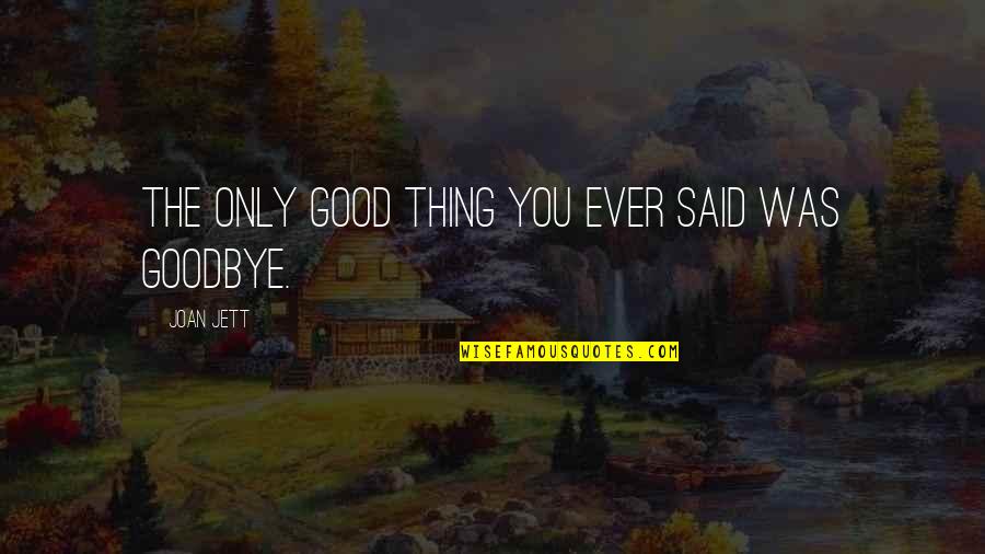 Ever'thing Quotes By Joan Jett: The only good thing you ever said was Ever'thing Quotes By Joan Jett: The only good thing you ever said was