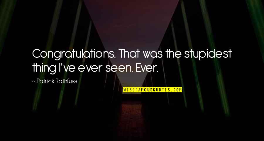 Ever'thing Quotes By Patrick Rothfuss: Congratulations. That was the stupidest thing I've ever Ever'thing Quotes By Patrick Rothfuss: Congratulations. That was the stupidest thing I've ever