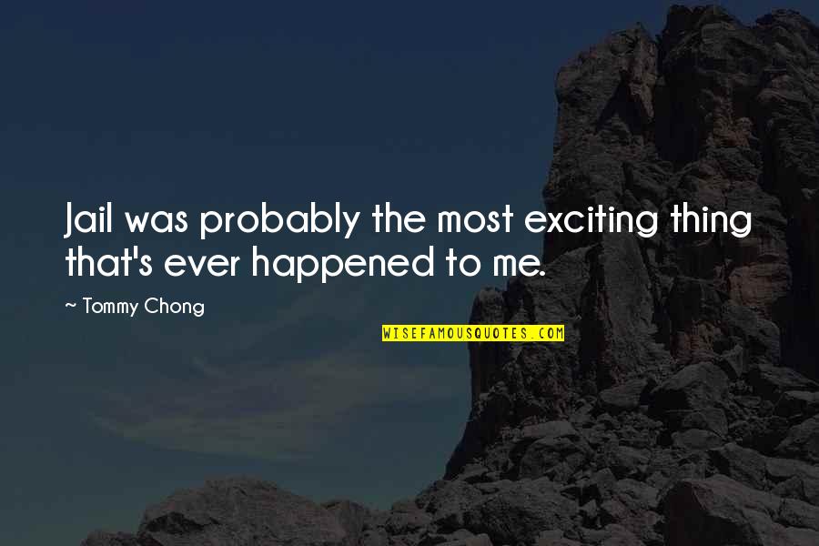 Ever'thing Quotes By Tommy Chong: Jail was probably the most exciting thing that's