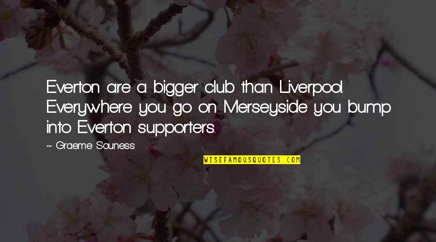 Everton Liverpool Quotes By Graeme Souness: Everton are a bigger club than Liverpool. Everywhere