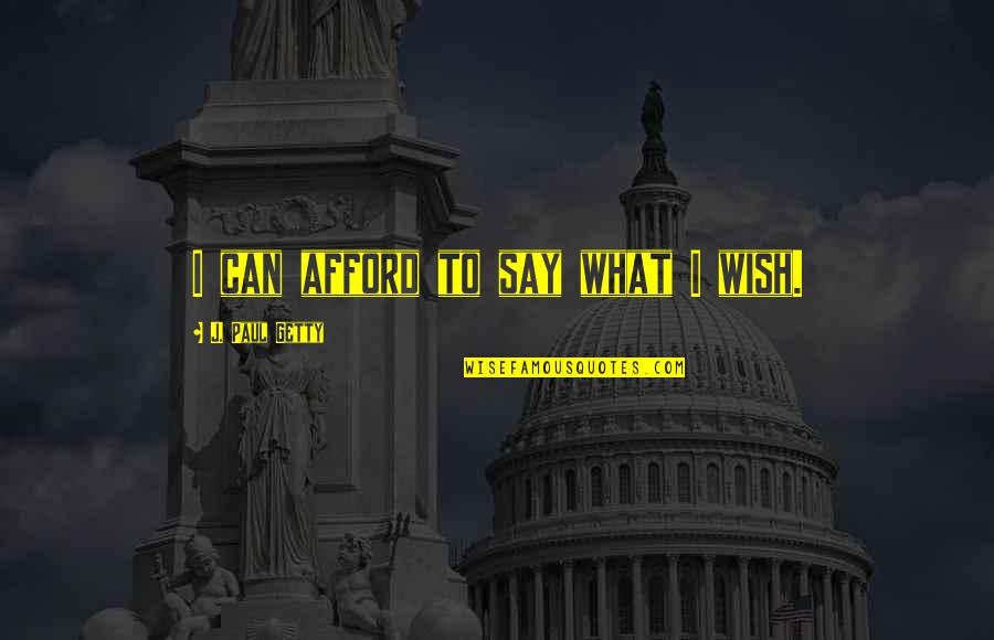 Evertson Relics Quotes By J. Paul Getty: I can afford to say what I wish. Evertson Relics Quotes By J. Paul Getty: I can afford to say what I wish.