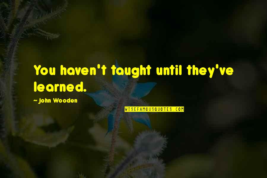 Everwet Quotes By John Wooden: You haven't taught until they've learned.